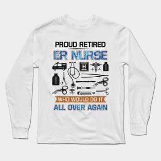 Proud retired er nurse Who would do it all over again Long Sleeve T-Shirt